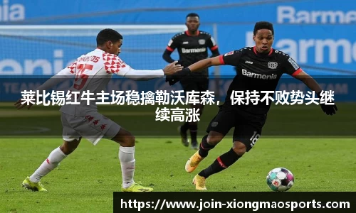 莱比锡红牛主场稳擒勒沃库森，保持不败势头继续高涨