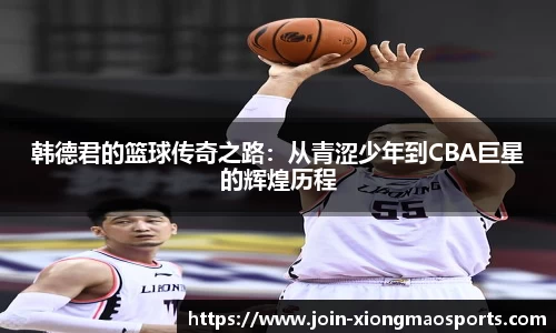 韩德君的篮球传奇之路：从青涩少年到CBA巨星的辉煌历程