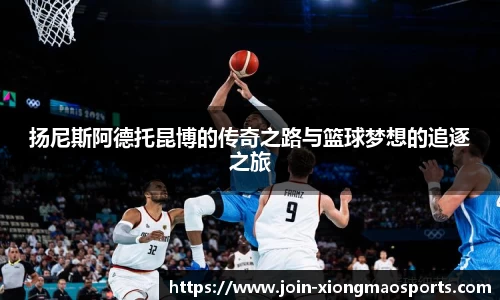 扬尼斯阿德托昆博的传奇之路与篮球梦想的追逐之旅