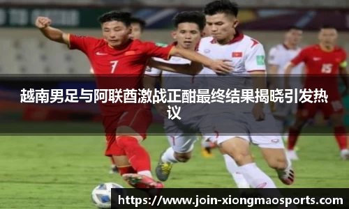 越南男足与阿联酋激战正酣最终结果揭晓引发热议