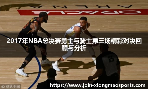 2017年NBA总决赛勇士与骑士第三场精彩对决回顾与分析